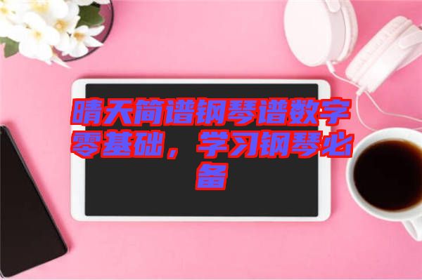 晴天簡(jiǎn)譜鋼琴譜數(shù)字零基礎(chǔ)，學(xué)習(xí)鋼琴必備