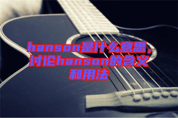hanson是什么意思，討論hanson的含義和用法