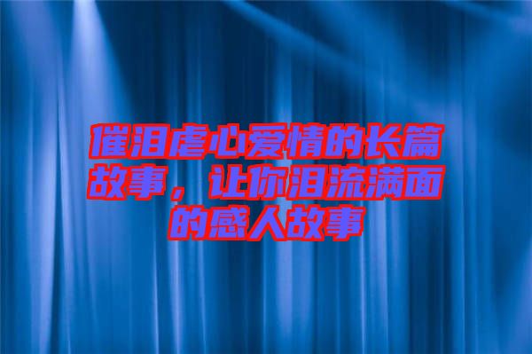 催淚虐心愛情的長篇故事，讓你淚流滿面的感人故事