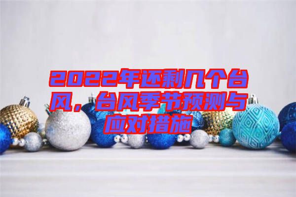 2022年還剩幾個(gè)臺(tái)風(fēng)，臺(tái)風(fēng)季節(jié)預(yù)測(cè)與應(yīng)對(duì)措施