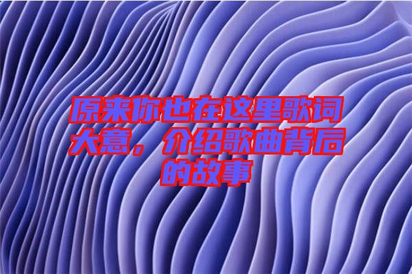 原來你也在這里歌詞大意，介紹歌曲背后的故事