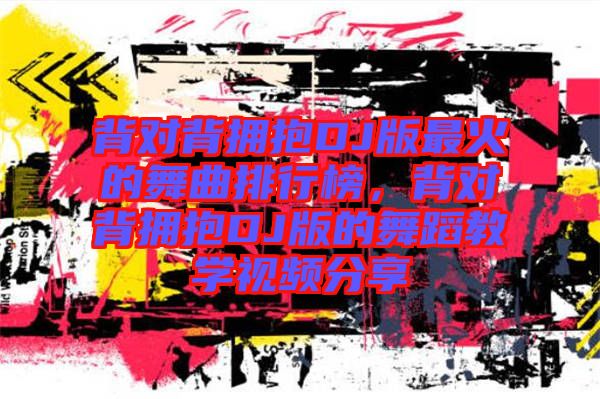 背對背擁抱DJ版最火的舞曲排行榜，背對背擁抱DJ版的舞蹈教學(xué)視頻分享