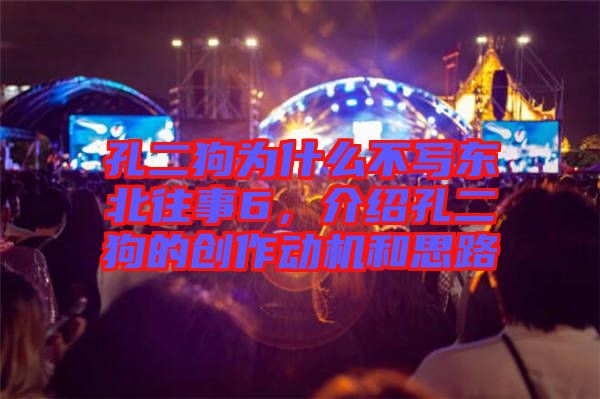 孔二狗為什么不寫東北往事6，介紹孔二狗的創(chuàng)作動(dòng)機(jī)和思路