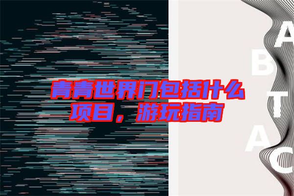 青青世界門包括什么項(xiàng)目，游玩指南