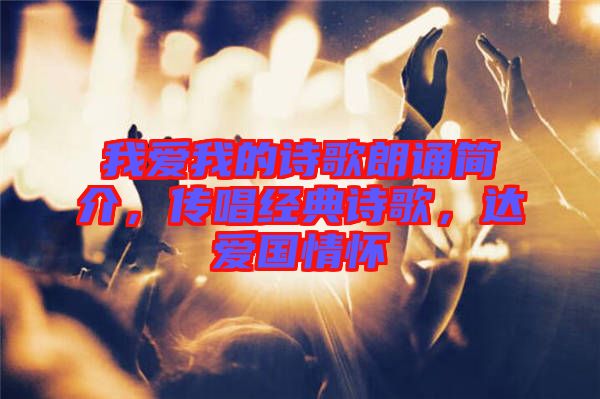 我愛我的詩歌朗誦簡介，傳唱經(jīng)典詩歌，達(dá)愛國情懷