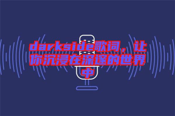 darkside歌詞，讓你沉浸在深邃的世界中