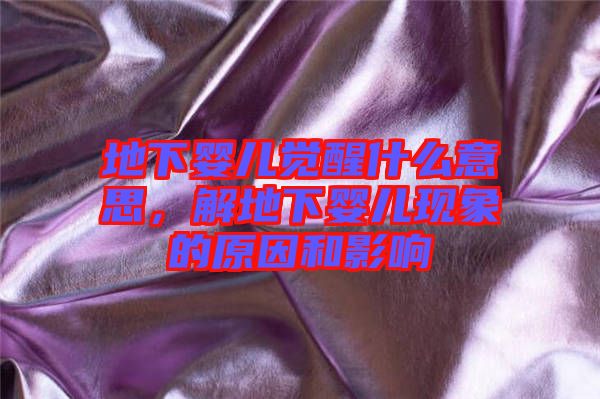地下嬰兒覺醒什么意思，解地下嬰兒現(xiàn)象的原因和影響