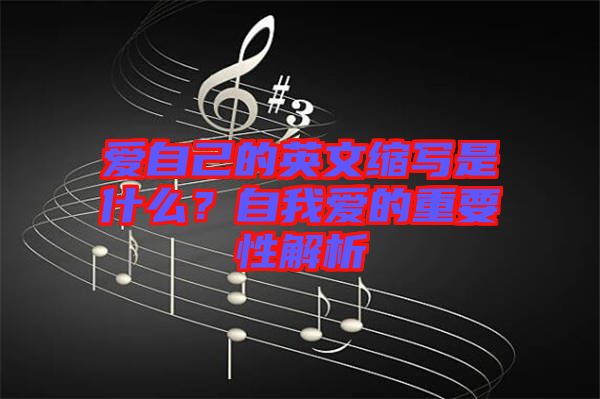 愛自己的英文縮寫是什么？自我愛的重要性解析
