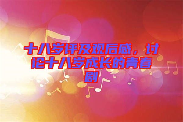 十八歲評(píng)及觀后感，討論十八歲成長的青春劇
