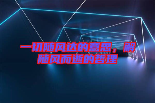 一切隨風(fēng)達(dá)的意思，解隨風(fēng)而逝的哲理