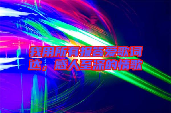 我用所有報(bào)答愛(ài)歌詞達(dá)，感人至深的情歌