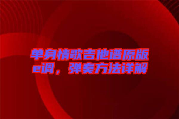 單身情歌吉他譜原版e調(diào)，彈奏方法詳解