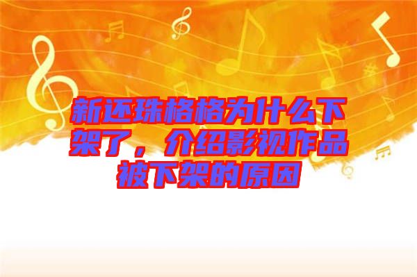 新還珠格格為什么下架了，介紹影視作品被下架的原因