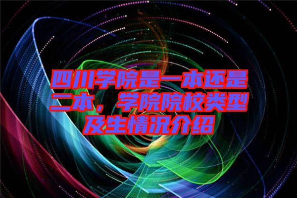 四川學院是一本還是二本，學院院校類型及生情況介紹