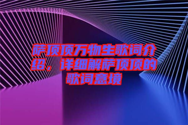 薩頂頂萬(wàn)物生歌詞介紹，詳細(xì)解薩頂頂?shù)母柙~意境