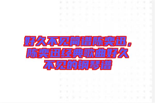 好久不見簡(jiǎn)譜陳奕迅，陳奕迅經(jīng)典歌曲好久不見的鋼琴譜