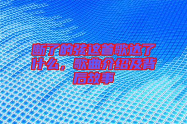 斷了的弦這首歌達(dá)了什么，歌曲介紹及背后故事