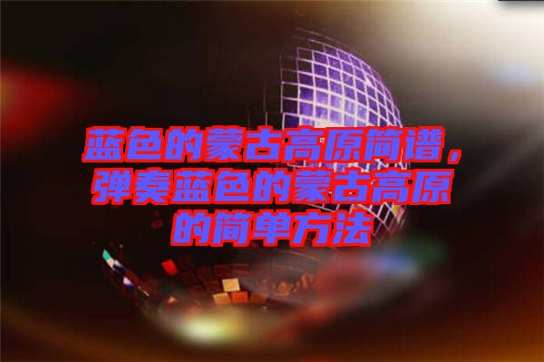 藍色的蒙古高原簡譜，彈奏藍色的蒙古高原的簡單方法