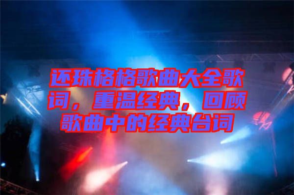 還珠格格歌曲大全歌詞，重溫經(jīng)典，回顧歌曲中的經(jīng)典臺詞