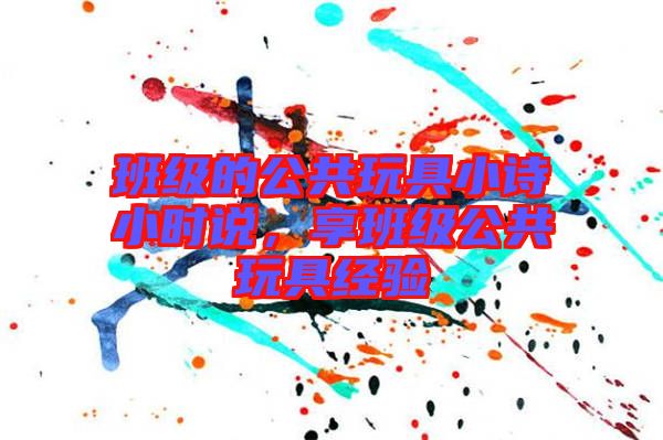 班級(jí)的公共玩具小詩(shī)小時(shí)說，享班級(jí)公共玩具經(jīng)驗(yàn)