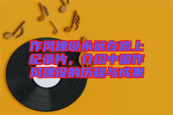 作風建設永遠在路上紀錄片，介紹中國作風建設的歷程與成果