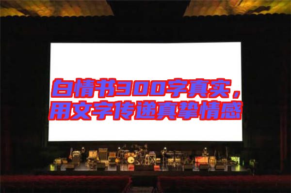 白情書300字真實，用文字傳遞真摯情感