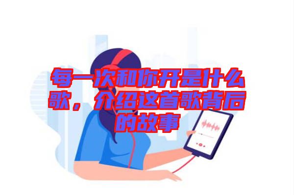 每一次和你開是什么歌，介紹這首歌背后的故事
