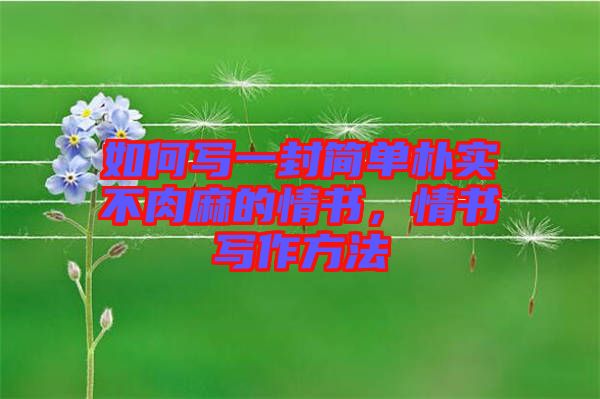 如何寫一封簡單樸實(shí)不肉麻的情書，情書寫作方法