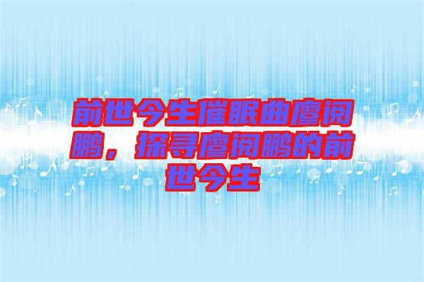 前世今生催眠曲廖閱鵬，探尋廖閱鵬的前世今生