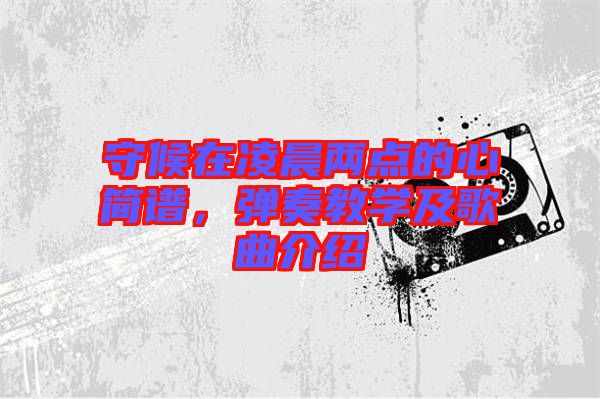 守候在凌晨兩點的心簡譜，彈奏教學(xué)及歌曲介紹