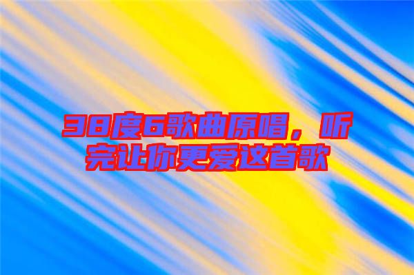 38度6歌曲原唱，聽完讓你更愛這首歌