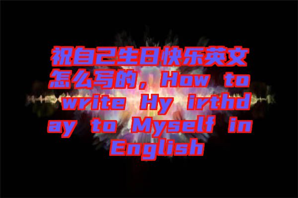 祝自己生日快樂英文怎么寫的，How to write Hy irthday to Myself in English