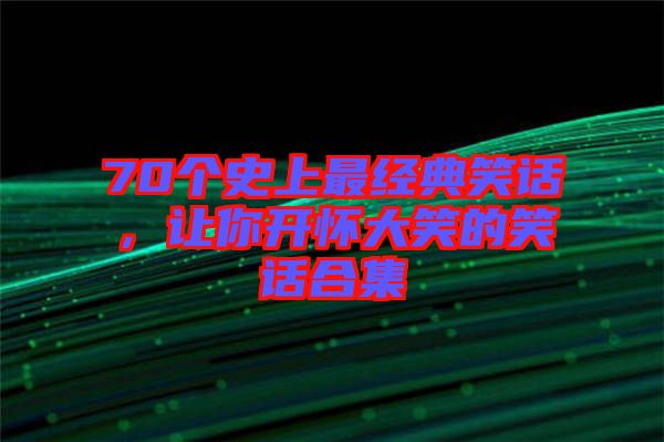 70個(gè)史上最經(jīng)典笑話，讓你開懷大笑的笑話合集