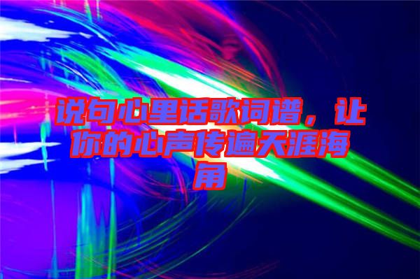 說句心里話歌詞譜，讓你的心聲傳遍天涯海角