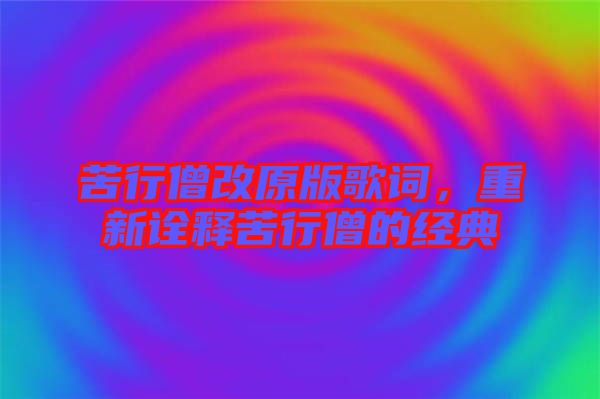 苦行僧改原版歌詞，重新詮釋苦行僧的經(jīng)典