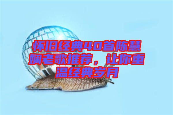 懷舊經(jīng)典40首陳慧嫻老歌推薦，讓你重溫經(jīng)典歲月