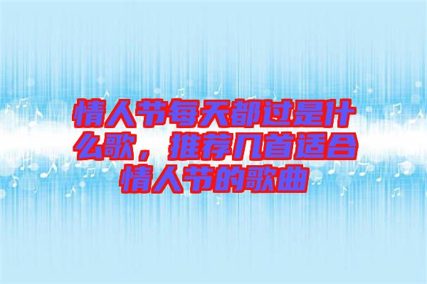情人節(jié)每天都過是什么歌，推薦幾首適合情人節(jié)的歌曲