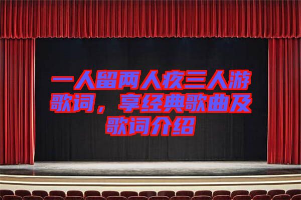 一人留兩人疚三人游歌詞，享經(jīng)典歌曲及歌詞介紹