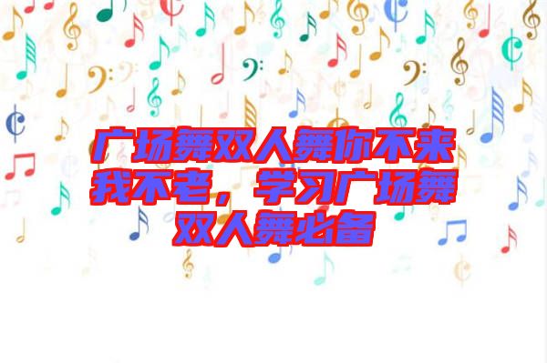 廣場(chǎng)舞雙人舞你不來(lái)我不老，學(xué)習(xí)廣場(chǎng)舞雙人舞必備