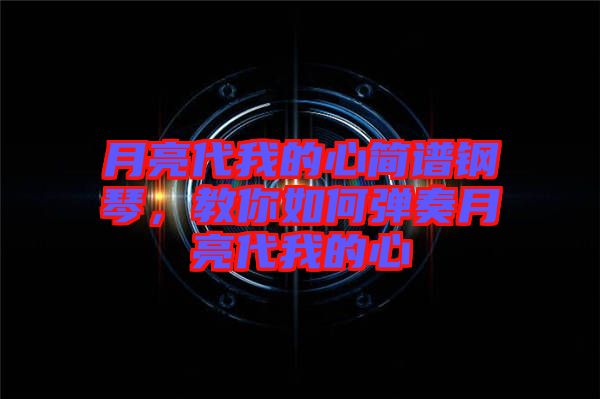 月亮代我的心簡譜鋼琴，教你如何彈奏月亮代我的心