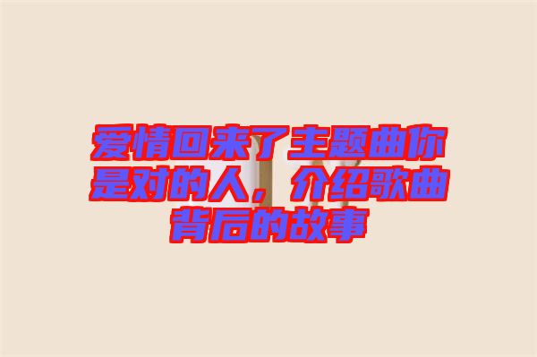 愛情回來了主題曲你是對的人，介紹歌曲背后的故事