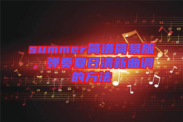 summer簡譜簡易版，彈奏夏日清新曲調(diào)的方法