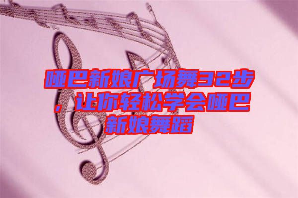 啞巴新娘廣場舞32步，讓你輕松學(xué)會啞巴新娘舞蹈