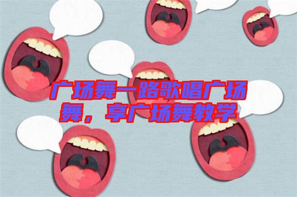 廣場(chǎng)舞一路歌唱廣場(chǎng)舞，享廣場(chǎng)舞教學(xué)