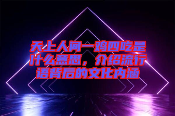 天上人間一雞四吃是什么意思，介紹流行語背后的文化內(nèi)涵