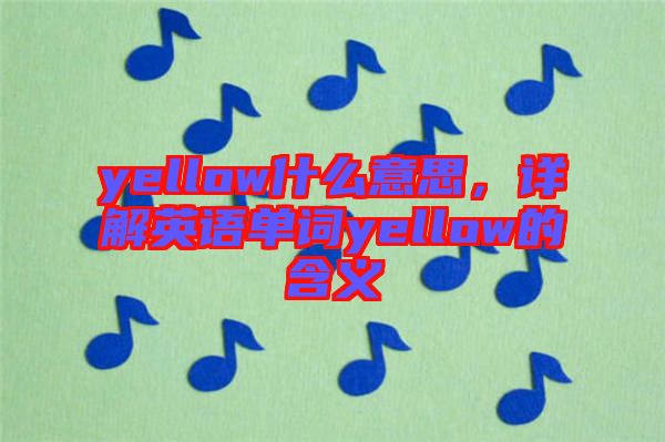 yellow什么意思，詳解英語單詞yellow的含義