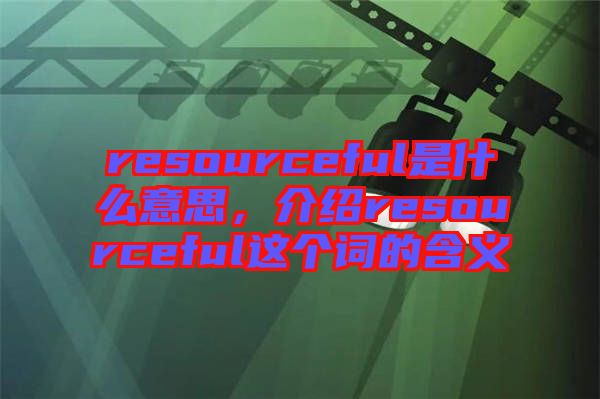 resourceful是什么意思，介紹resourceful這個詞的含義