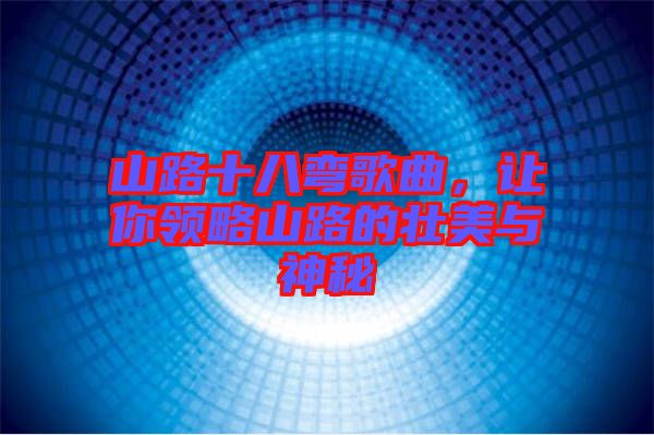 山路十八彎歌曲，讓你領(lǐng)略山路的壯美與神秘
