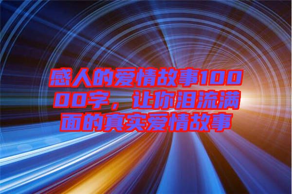 感人的愛情故事10000字，讓你淚流滿面的真實(shí)愛情故事