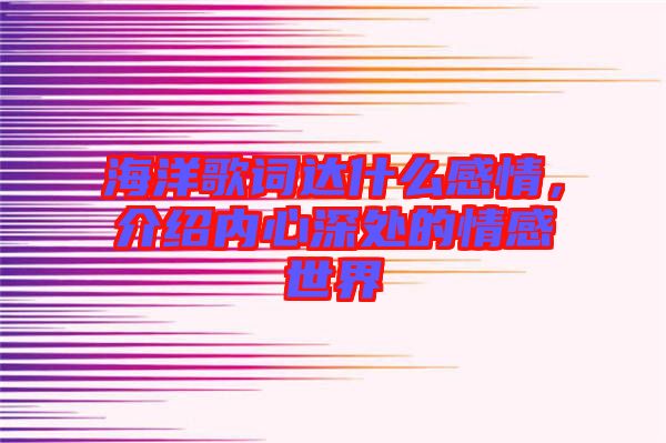 海洋歌詞達(dá)什么感情，介紹內(nèi)心深處的情感世界